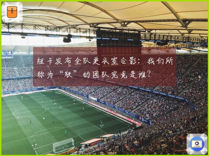 纽卡发布全队更衣室合影：我们所称为“联”的团队究竟是谁？
