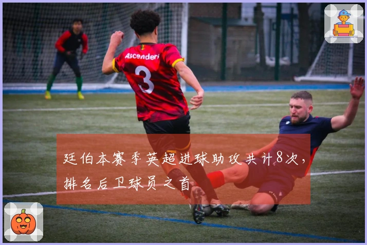 廷伯本赛季英超进球助攻共计8次，排名后卫球员之首