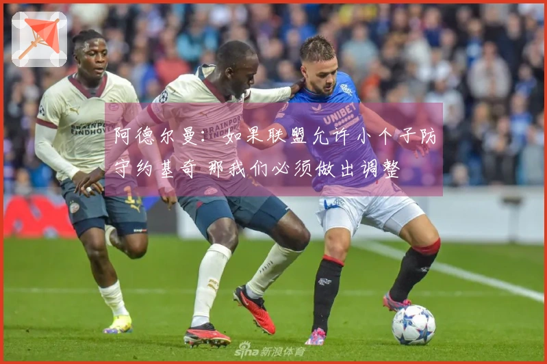 阿德尔曼：如果联盟允许小个子防守约基奇 那我们必须做出调整