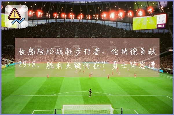 快船轻松战胜步行者，伦纳德贡献29+8，胜利关键何在？勇士阵容遭遇动荡
