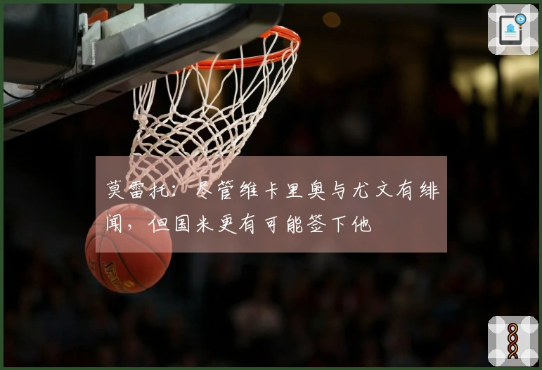 莫雷托：尽管维卡里奥与尤文有绯闻，但国米更有可能签下他