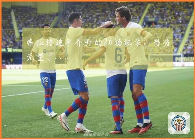 弗拉格追平乔丹的26场纪录，恐将无望了...