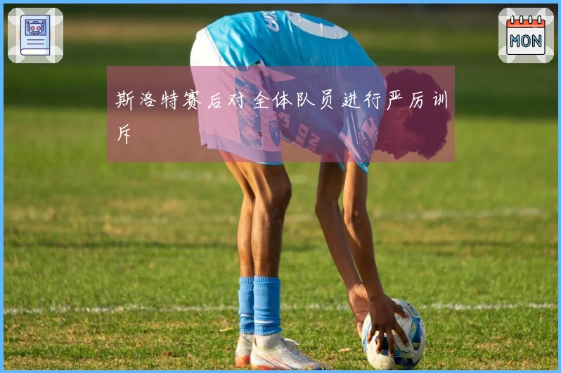 斯洛特赛后对全体队员进行严厉训斥