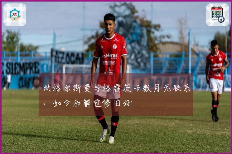纳格尔斯曼与格雷茨卡数月无联系，如今和解重修旧好