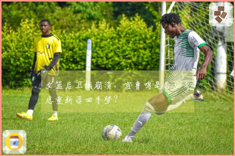 女篮后卫线崩溃，宫鲁鸣是否应考虑重新召回李梦？