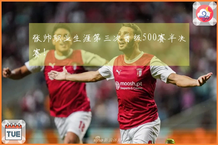 张帅职业生涯第三次晋级500赛半决赛！
