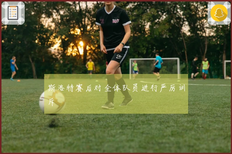 斯洛特赛后对全体队员进行严厉训斥