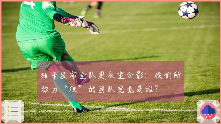 纽卡发布全队更衣室合影:我们所称为“联”的团队究竟是谁?