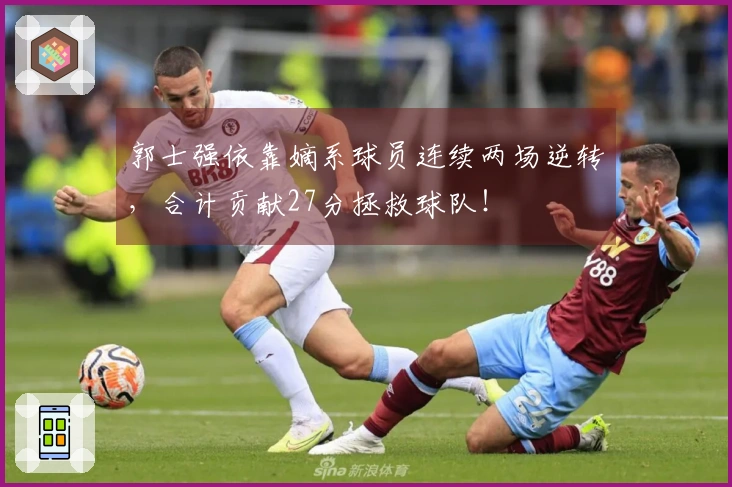 郭士强依靠嫡系球员连续两场逆转，合计贡献27分拯救球队！