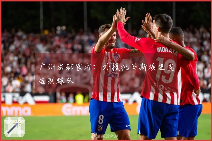 广州龙狮官方：外援托马斯埃里克告别球队